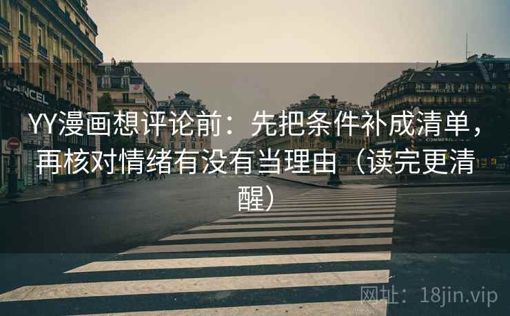 YY漫画想评论前:先把条件补成清单,再核对情绪有没有当理由(读完更清醒) YY漫画想评论前:先把条件补成清单,再核对情绪有没有当理由(读完更清醒)