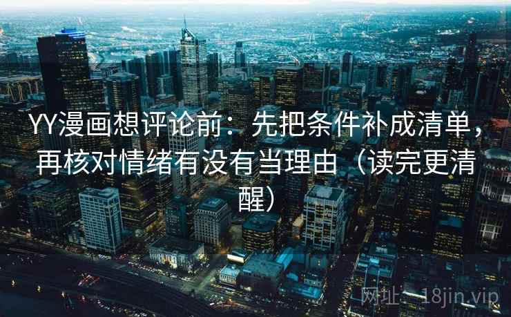 YY漫画想评论前:先把条件补成清单,再核对情绪有没有当理由(读完更清醒) YY漫画想评论前:先把条件补成清单,再核对情绪有没有当理由(读完更清醒)