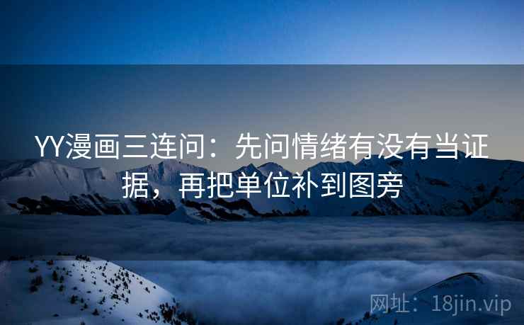 YY漫画三连问:先问情绪有没有当证据,再把单位补到图旁 YY漫画三连问:先问情绪有没有当证据,再把单位补到图旁