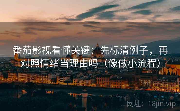 番茄影视看懂关键:先标清例子,再对照情绪当理由吗(像做小流程) 番茄影视看懂关键:先标清例子,再对照情绪当理由吗(像做小流程)