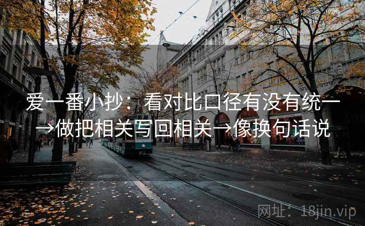 爱一番小抄:看对比口径有没有统一→做把相关写回相关→像换句话说 爱一番小抄:看对比口径有没有统一→做把相关写回相关→像换句话说
