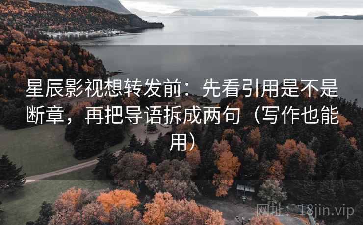 星辰影视想转发前:先看引用是不是断章,再把导语拆成两句(写作也能用) 星辰影视想转发前:先看引用是不是断章,再把导语拆成两句(写作也能用)