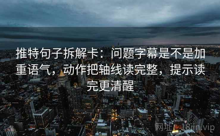 推特句子拆解卡:问题字幕是不是加重语气,动作把轴线读完整,提示读完更清醒 推特句子拆解卡:问题字幕是不是加重语气,动作把轴线读完整,提示读完更清醒