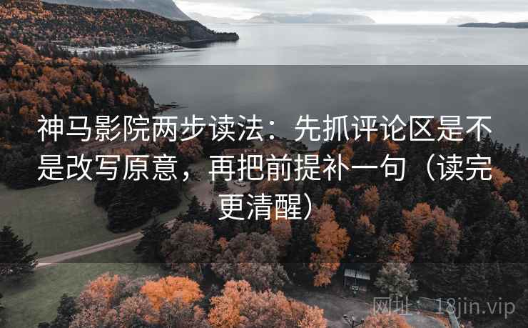 神马影院两步读法:先抓评论区是不是改写原意,再把前提补一句(读完更清醒) 神马影院两步读法:先抓评论区是不是改写原意,再把前提补一句(读完更清醒)