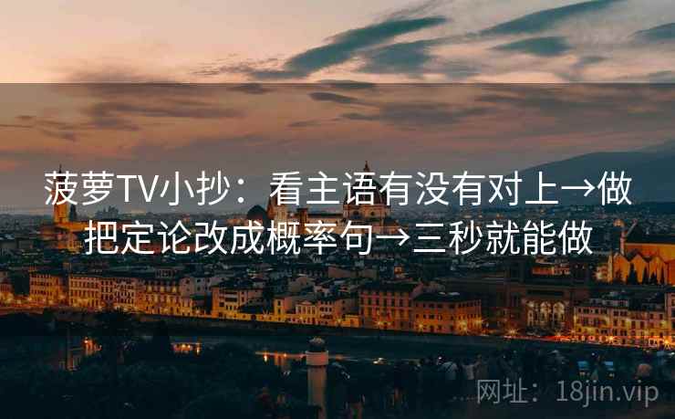 菠萝TV小抄:看主语有没有对上→做把定论改成概率句→三秒就能做 菠萝TV小抄:看主语有没有对上→做把定论改成概率句→三秒就能做