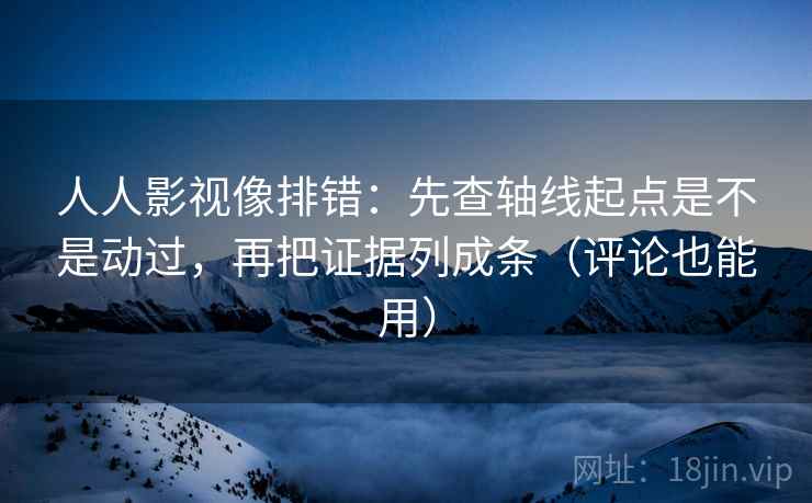 人人影视像排错:先查轴线起点是不是动过,再把证据列成条(评论也能用) 人人影视像排错:先查轴线起点是不是动过,再把证据列成条(评论也能用)