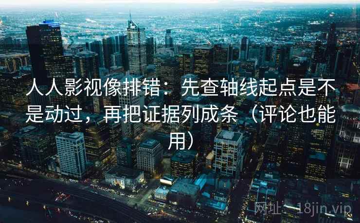 人人影视像排错:先查轴线起点是不是动过,再把证据列成条(评论也能用) 人人影视像排错:先查轴线起点是不是动过,再把证据列成条(评论也能用)