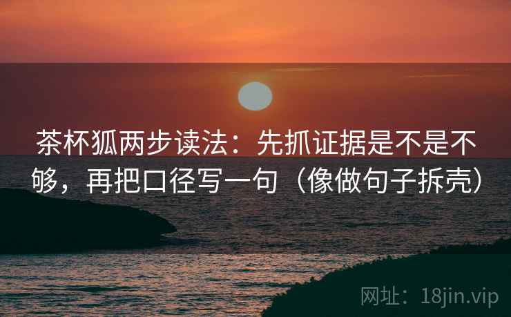 茶杯狐两步读法:先抓证据是不是不够,再把口径写一句(像做句子拆壳) 茶杯狐两步读法:先抓证据是不是不够,再把口径写一句(像做句子拆壳)