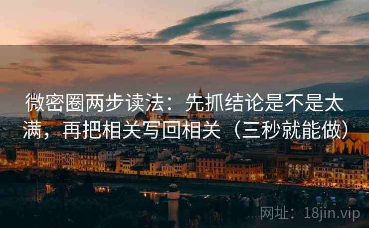 微密圈两步读法:先抓结论是不是太满,再把相关写回相关(三秒就能做) 微密圈两步读法:先抓结论是不是太满,再把相关写回相关(三秒就能做)