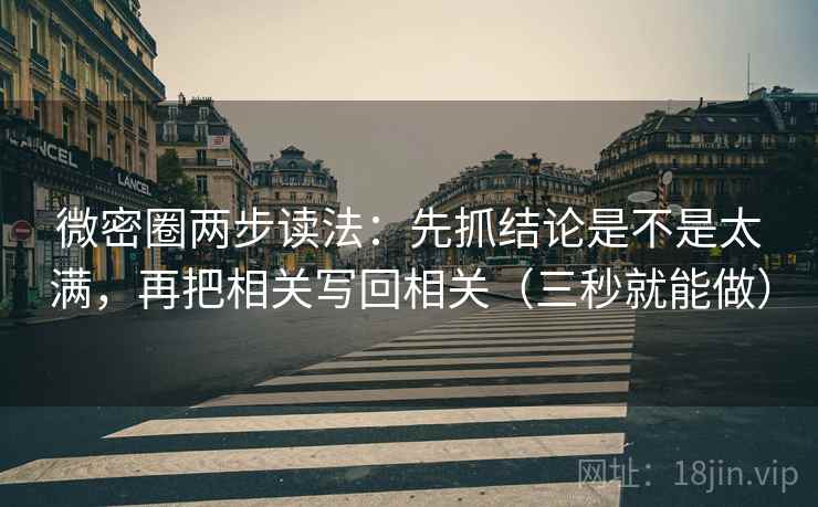 微密圈两步读法:先抓结论是不是太满,再把相关写回相关(三秒就能做) 微密圈两步读法:先抓结论是不是太满,再把相关写回相关(三秒就能做)