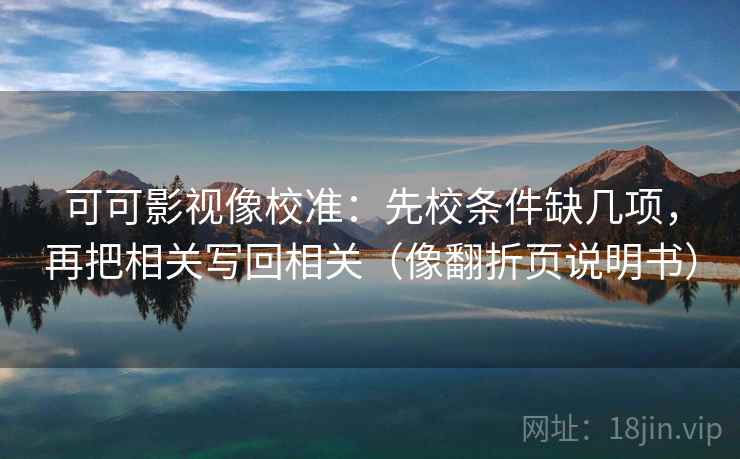 可可影视像校准:先校条件缺几项,再把相关写回相关(像翻折页说明书) 可可影视像校准:先校条件缺几项,再把相关写回相关(像翻折页说明书)