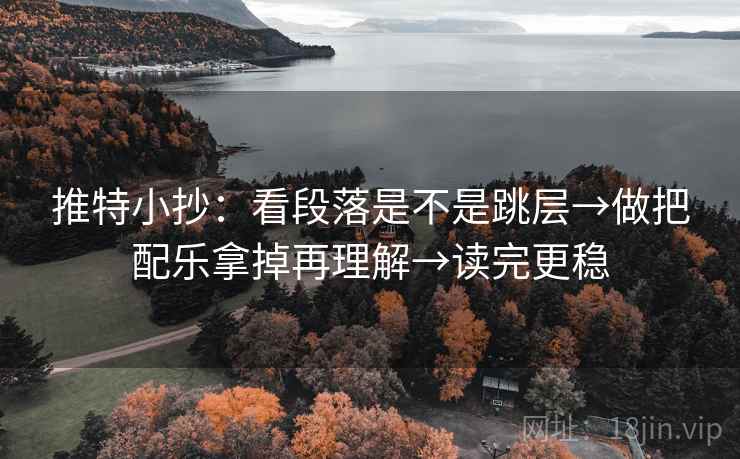 推特小抄:看段落是不是跳层→做把配乐拿掉再理解→读完更稳 推特小抄:看段落是不是跳层→做把配乐拿掉再理解→读完更稳