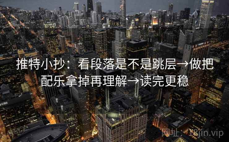 推特小抄:看段落是不是跳层→做把配乐拿掉再理解→读完更稳 推特小抄:看段落是不是跳层→做把配乐拿掉再理解→读完更稳