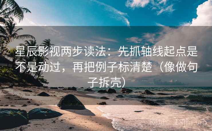 星辰影视两步读法:先抓轴线起点是不是动过,再把例子标清楚(像做句子拆壳) 星辰影视两步读法:先抓轴线起点是不是动过,再把例子标清楚(像做句子拆壳)