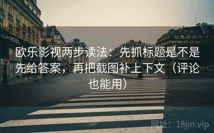 欧乐影视两步读法:先抓标题是不是先给答案,再把截图补上下文(评论也能用) 欧乐影视两步读法:先抓标题是不是先给答案,再把截图补上下文(评论也能用)