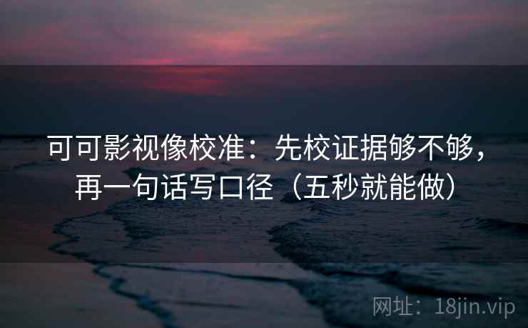 可可影视像校准:先校证据够不够,再一句话写口径(五秒就能做) 可可影视像校准:先校证据够不够,再一句话写口径(五秒就能做)