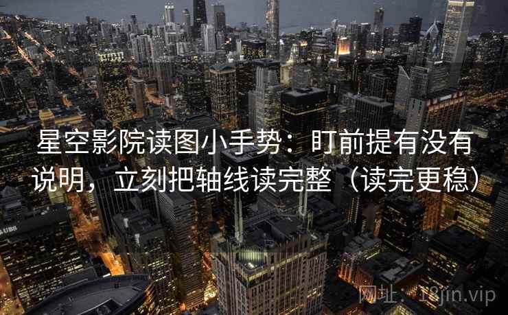 星空影院读图小手势:盯前提有没有说明,立刻把轴线读完整(读完更稳) 星空影院读图小手势:盯前提有没有说明,立刻把轴线读完整(读完更稳)