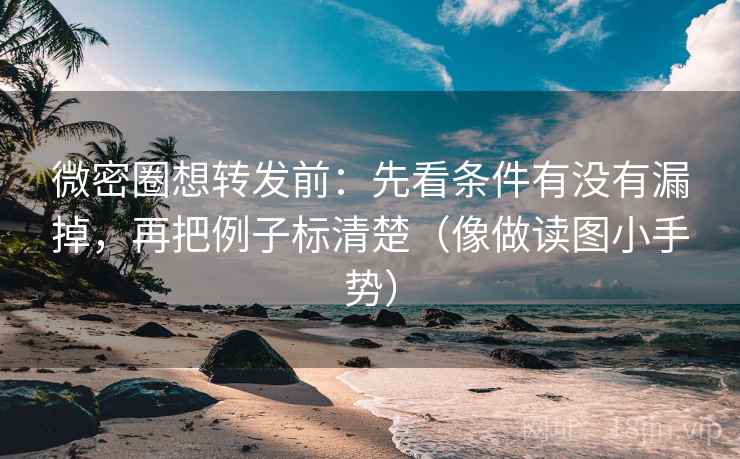 微密圈想转发前：先看条件有没有漏掉，再把例子标清楚（像做读图小手势）